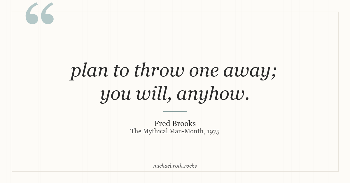 Quote: 'plan to throw one away; you will, anyhow.' — Fred Brooks, The Mythical Man-Month, 1975